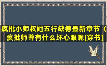 疯批小师叔她五行缺德最新章节（疯批师尊有什么坏心眼呢[穿书]）